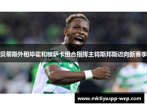 贝蒂斯外租毕霍和穆萨卡组合指挥主将斯邦斯迈向新赛季