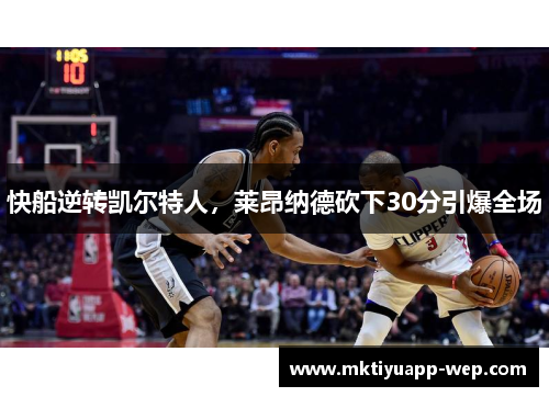 快船逆转凯尔特人，莱昂纳德砍下30分引爆全场
