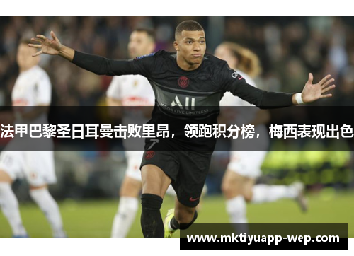 法甲巴黎圣日耳曼击败里昂，领跑积分榜，梅西表现出色