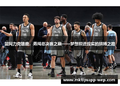 篮网力克雄鹿，勇闯总决赛之巅——梦想照进现实的拼搏之路