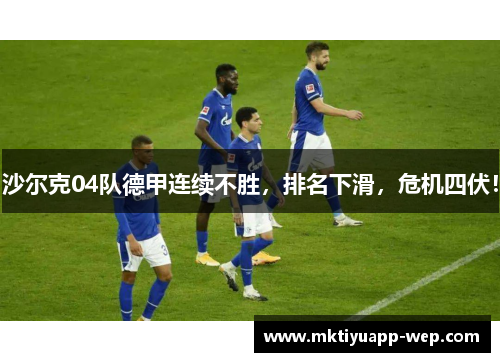 沙尔克04队德甲连续不胜，排名下滑，危机四伏！